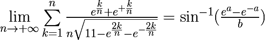 \huge\lim_{n\rightarrow +\infty}\sum_{k=1}^{n}{\frac{e^{\frac{k}{n}}+e^{+\frac{k}{n}}}{n\sqrt{11-e^{\frac{2k}{n}}-e^{-\frac{2k}{n}}}}}=\sin^{-1}(\frac{e^a - e^{-a}}{b})